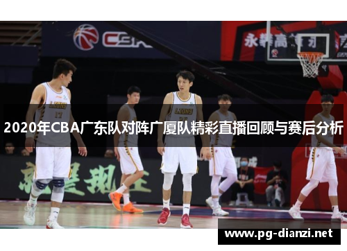 2020年CBA广东队对阵广厦队精彩直播回顾与赛后分析
