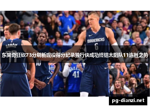 东契奇狂砍73分刷新现役得分纪录独行侠成功终结太阳队11连胜之势