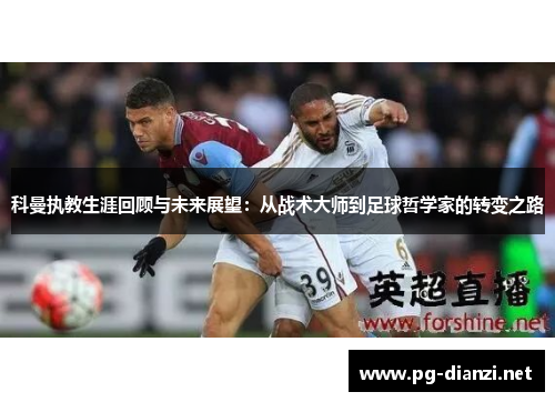 科曼执教生涯回顾与未来展望：从战术大师到足球哲学家的转变之路