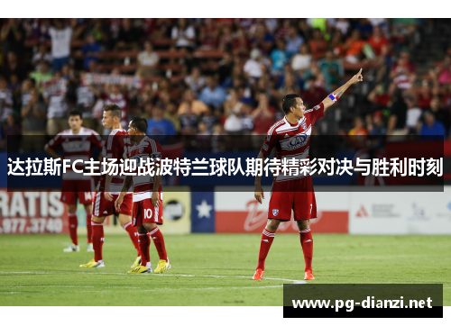 达拉斯FC主场迎战波特兰球队期待精彩对决与胜利时刻