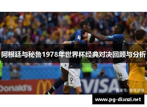 阿根廷与秘鲁1978年世界杯经典对决回顾与分析